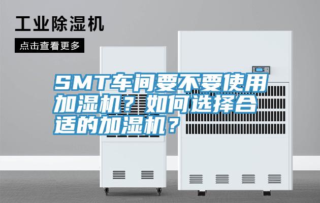 SMT车间要不要使用加湿机？如何选择合适的加湿机？