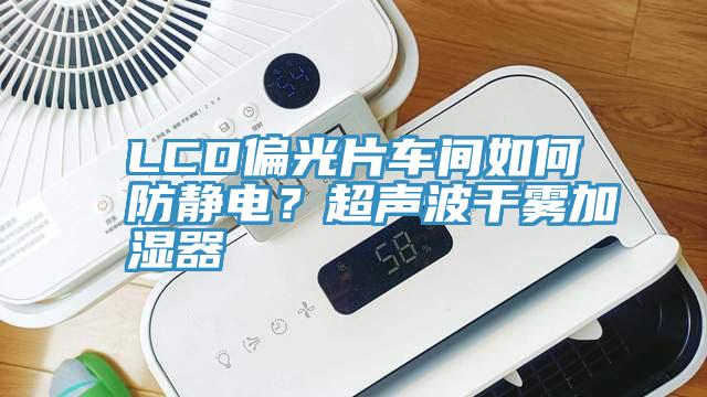 LCD偏光片车间如何防静电？超声波干雾加湿器