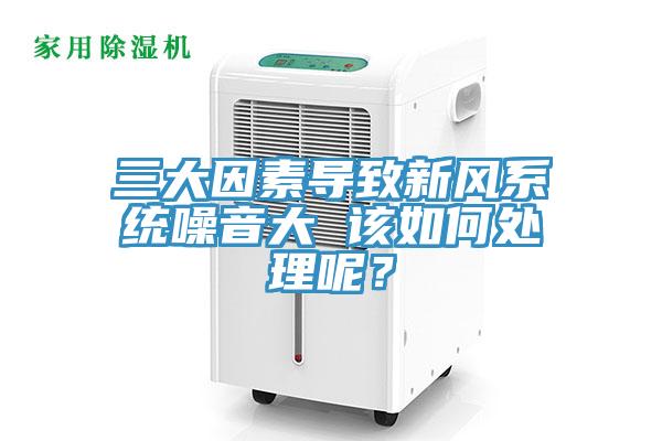 三大因素导致新风系统噪音大 该如何处理呢？