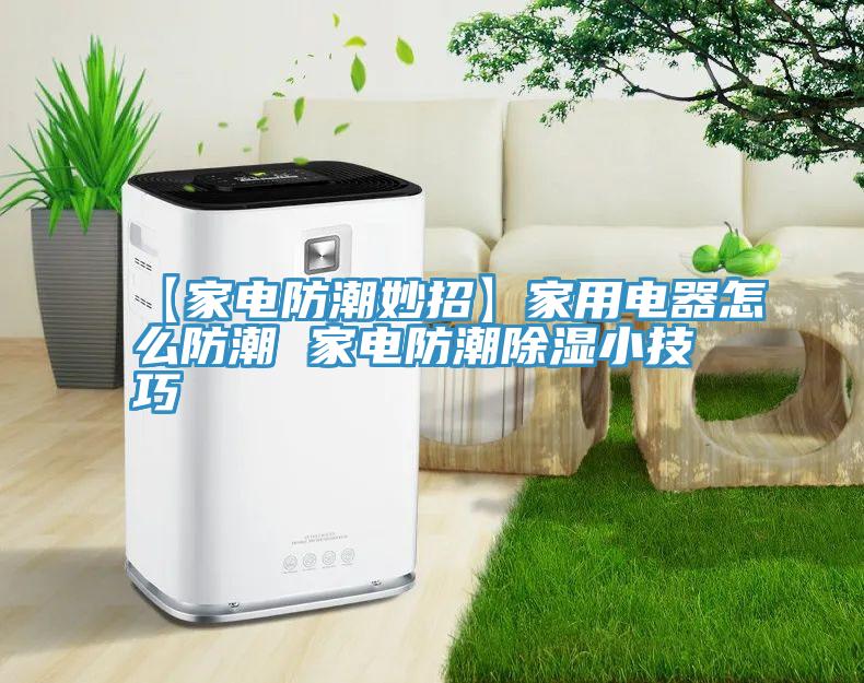 【家电防潮妙招】家用电器怎么防潮 家电防潮除湿小技巧