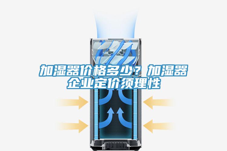 加湿器价格多少？加湿器企业定价须理性