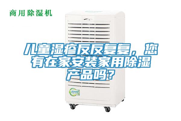 儿童湿疹反反复复，您有在家安装家用除湿产品吗？