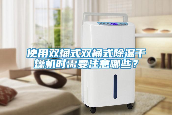 使用双桶式双桶式除湿干燥机时需要注意哪些？