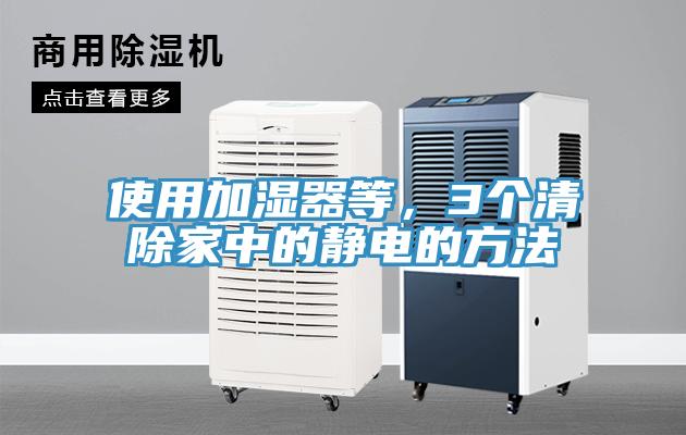 使用加湿器等，3个清除家中的静电的方法