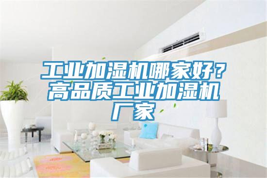 工业加湿机哪家好？高品质工业加湿机厂家