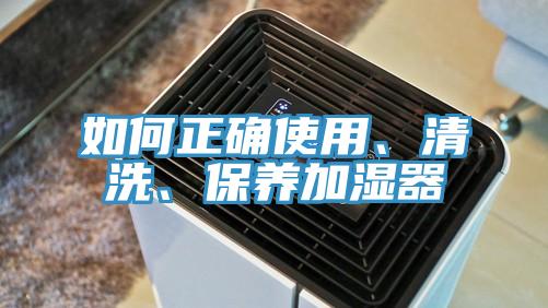 如何正确使用、清洗、保养加湿器