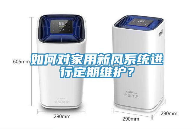 如何对家用新风系统进行定期维护？