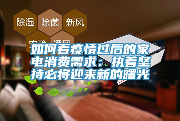 如何看疫情过后的家电消费需求：执着坚持必将迎来新的曙光