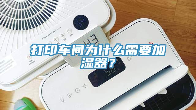 打印车间为什么需要加湿器？