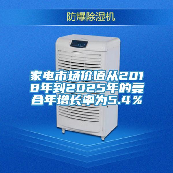 家电市场价值从2018年到2025年的复合年增长率为5.4％