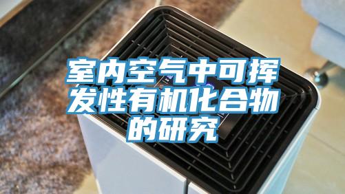 室内空气中可挥发性有机化合物的研究