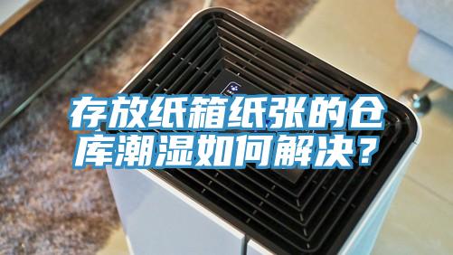 存放纸箱纸张的仓库潮湿如何解决？