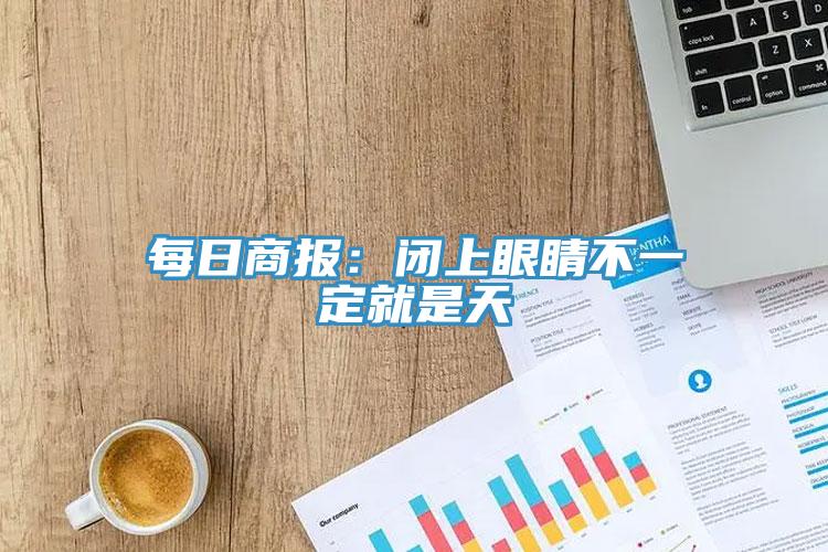 每日商报：闭上眼睛不一定就是天