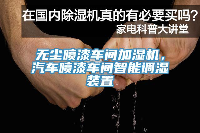 无尘喷漆车间加湿机，汽车喷漆车间智能调湿装置