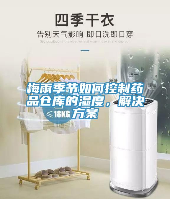 梅雨季节如何控制药品仓库的湿度，解决方案