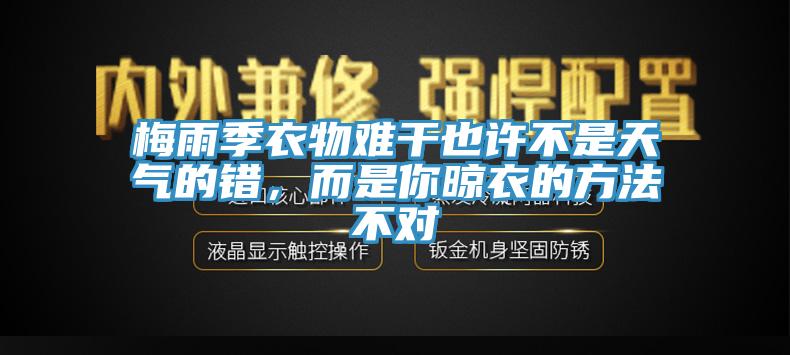 梅雨季衣物难干也许不是天气的错，而是你晾衣的方法不对