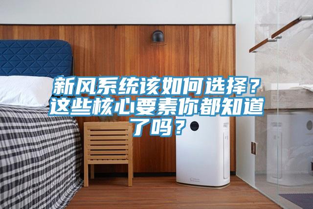 新风系统该如何选择？这些核心要素你都知道了吗？