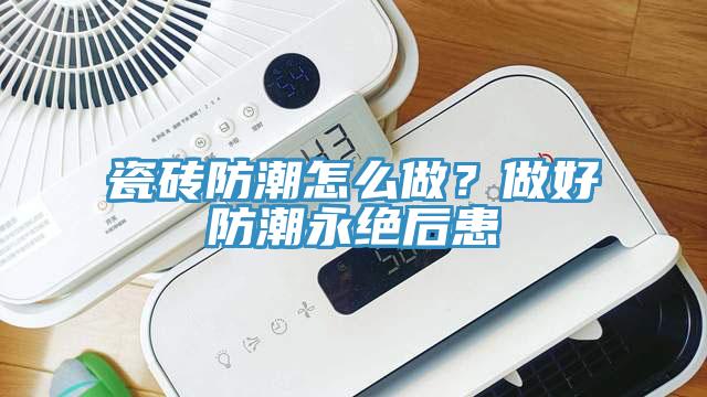 瓷砖防潮怎么做？做好防潮永绝后患