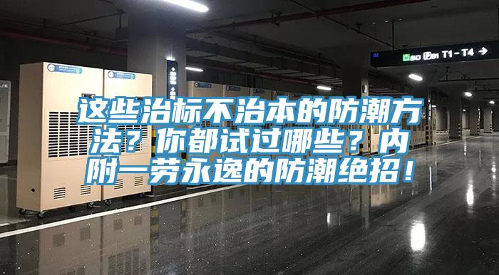 这些治标不治本的防潮方法？你都试过哪些？内附一劳永逸的防潮绝招！