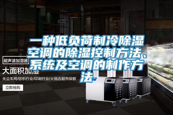 一种低负荷制冷除湿空调的除湿控制方法、系统及空调的制作方法