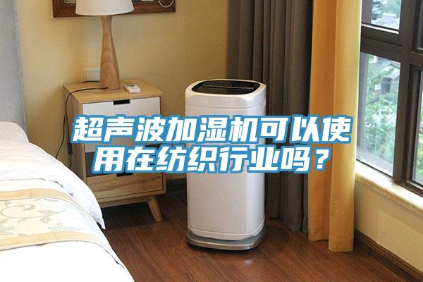 超声波加湿机可以使用在纺织行业吗？