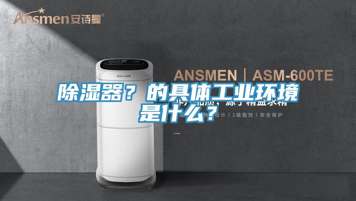 除湿器？的具体工业环境是什么？