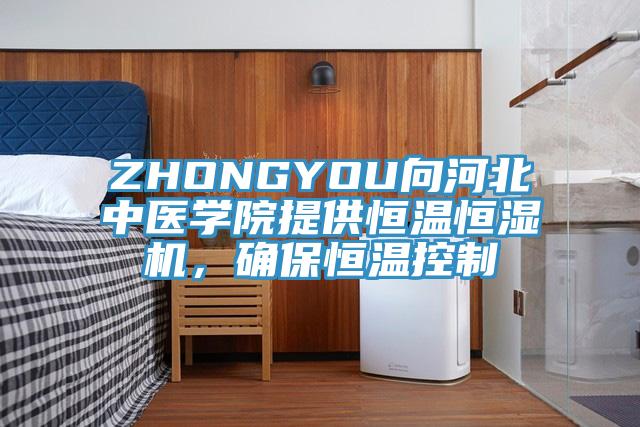 ZHONGYOU向河北中医学院提供恒温恒湿机，确保恒温控制