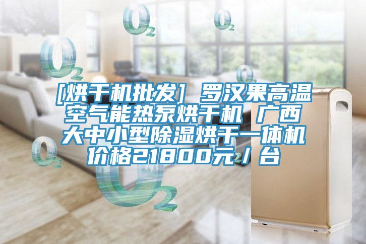 [烘干机批发] 罗汉果高温空气能热泵烘干机 广西大中小型除湿烘干一体机价格21800元／台