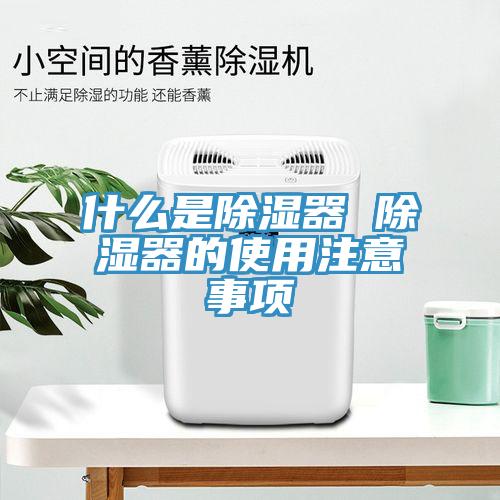 什么是除湿器 除湿器的使用注意事项