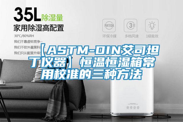 【ASTM-DIN艾司坦丁仪器】恒温恒湿箱常用校准的三种方法