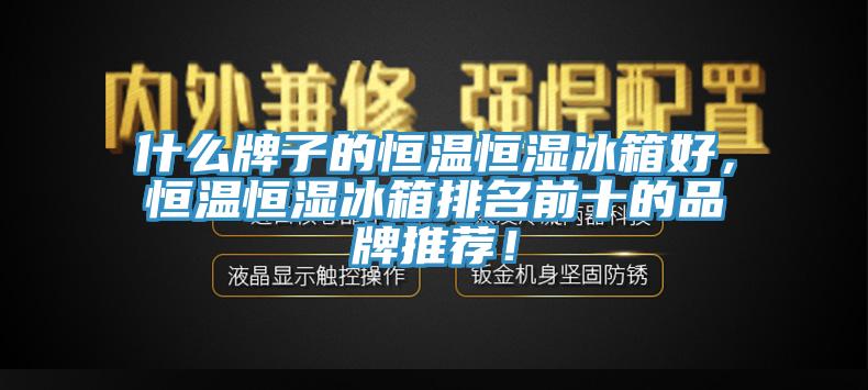 什么牌子的恒温恒湿冰箱好，恒温恒湿冰箱排名前十的品牌推荐！