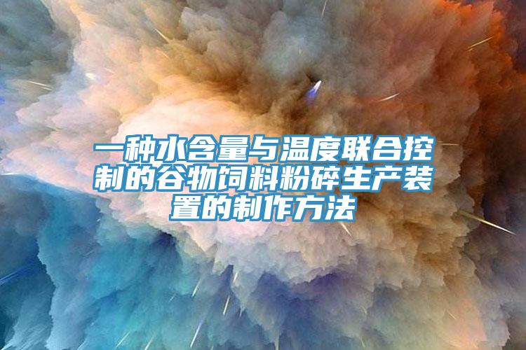 一种水含量与温度联合控制的谷物饲料粉碎生产装置的制作方法