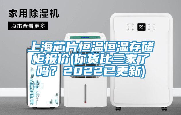 上海芯片恒温恒湿存储柜报价(你货比三家了吗？2022已更新)