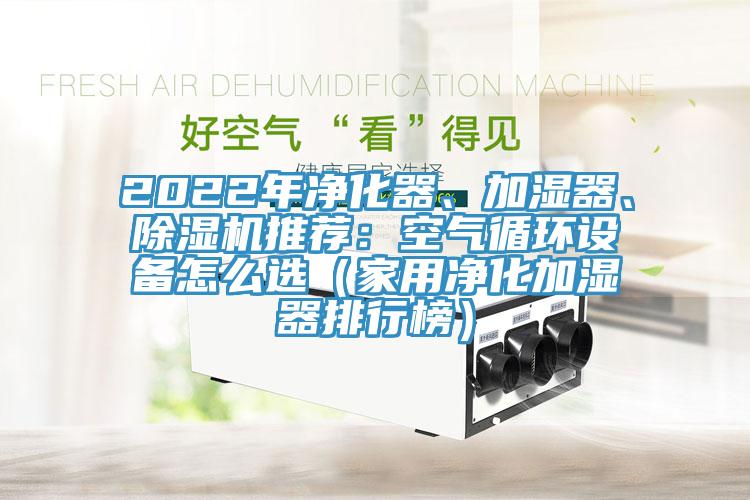 2022年净化器、加湿器、91香蕉视频下载网站推荐：空气循环设备怎么选（家用净化加湿器排行榜）