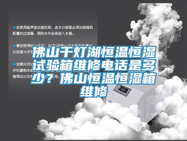 佛山千灯湖恒温恒湿试验箱维修电话是多少？佛山恒温恒湿箱维修