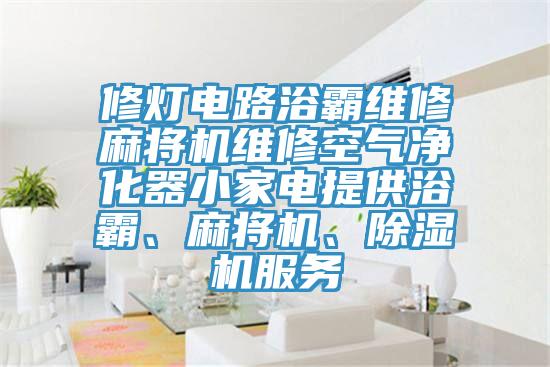 修灯电路浴霸维修麻将机维修空气净化器小家电提供浴霸、麻将机、91香蕉视频下载网站服务