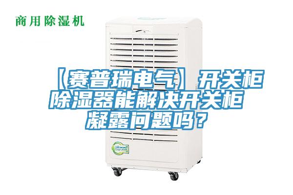 【赛普瑞电气】开关柜除湿器能解决开关柜凝露问题吗？