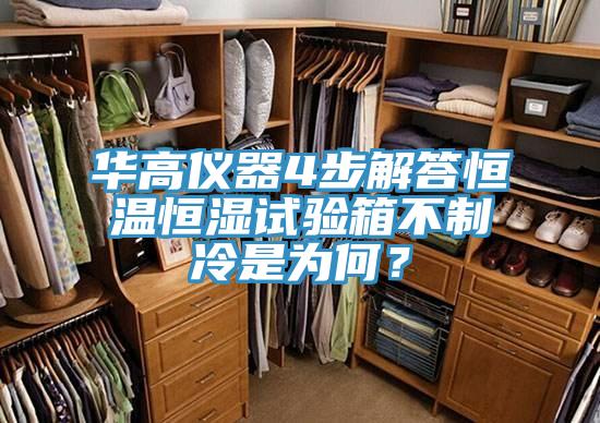 华高仪器4步解答恒温恒湿试验箱不制冷是为何？