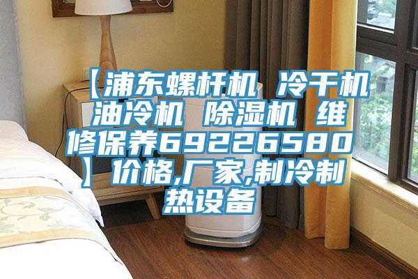 【浦东螺杆机 冷干机 油冷机 91香蕉视频下载网站 维修保养69226580】价格,厂家,制冷制热设备