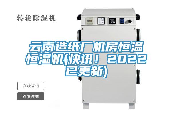 云南造纸厂机房恒温恒湿机(快讯！2022已更新)