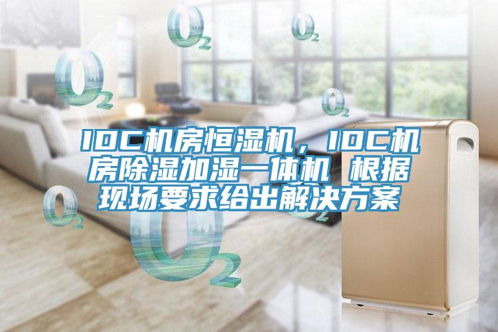 IDC机房恒湿机，IDC机房除湿加湿一体机 根据现场要求给出解决方案