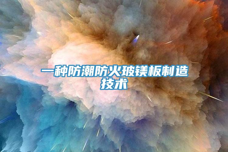 一种防潮防火玻镁板制造技术