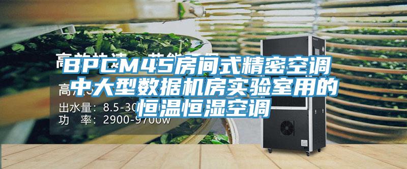 BPCM45房间式精密空调 中大型数据机房实验室用的恒温恒湿空调