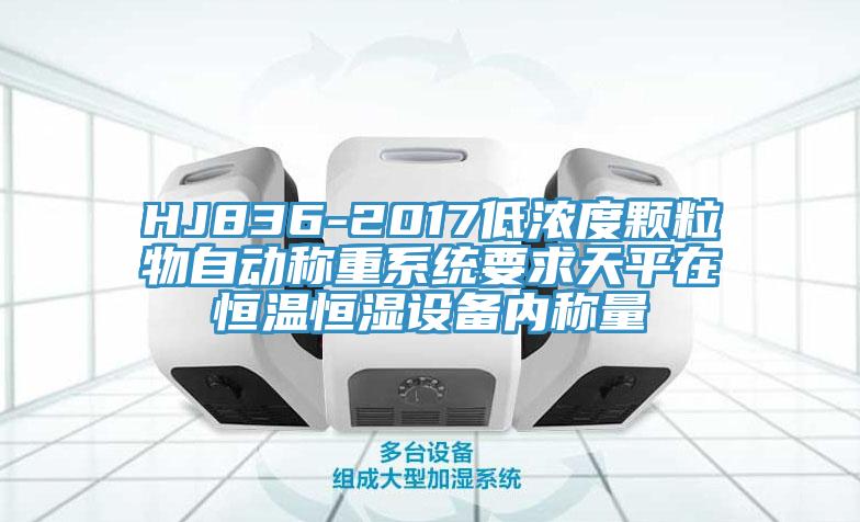 HJ836-2017低浓度颗粒物自动称重系统要求天平在恒温恒湿设备内称量