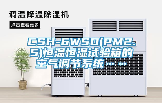 CSH-6WSD(PM2.5)恒温恒湿试验箱的空气调节系统……