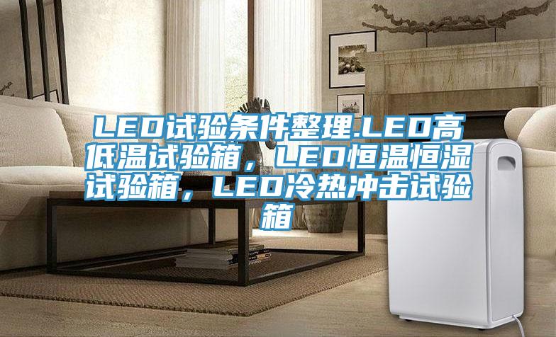 LED试验条件整理.LED高低温试验箱，LED恒温恒湿试验箱，LED冷热冲击试验箱