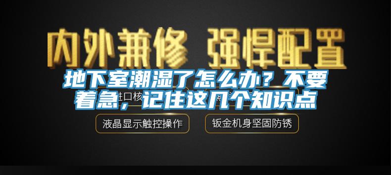 地下室潮湿了怎么办？不要着急，记住这几个知识点