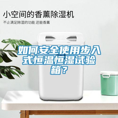 如何安全使用步入式恒温恒湿试验箱？