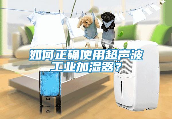 如何正确使用超声波工业加湿器？