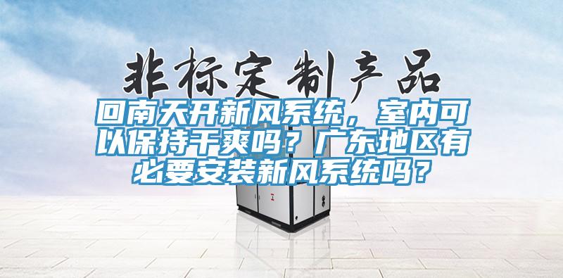 回南天开新风系统，室内可以保持干爽吗？广东地区有必要安装新风系统吗？